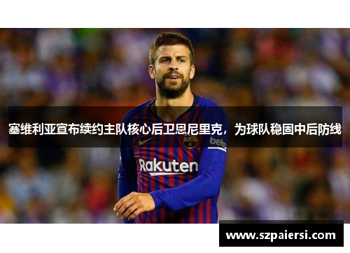 塞维利亚宣布续约主队核心后卫恩尼里克，为球队稳固中后防线