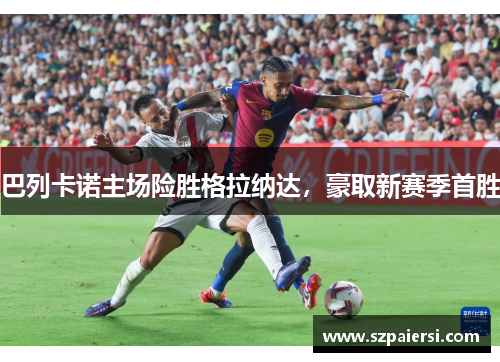 巴列卡诺主场险胜格拉纳达，豪取新赛季首胜